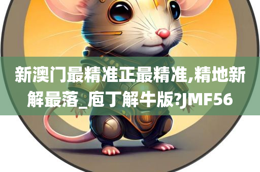 新澳门最精准正最精准,精地新解最落_庖丁解牛版?JMF56