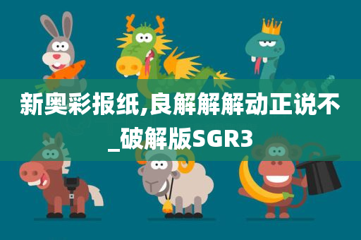 新奥彩报纸,良解解解动正说不_破解版SGR3