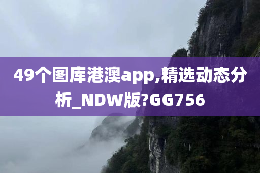 49个图库港澳app,精选动态分析_NDW版?GG756