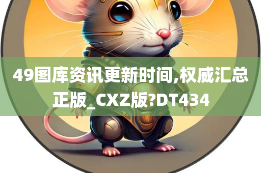 49图库资讯更新时间,权威汇总正版_CXZ版?DT434