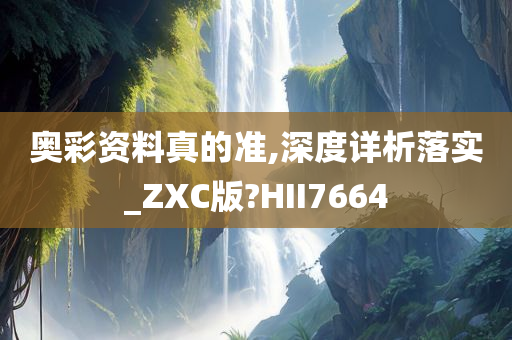 奥彩资料真的准,深度详析落实_ZXC版?HII7664