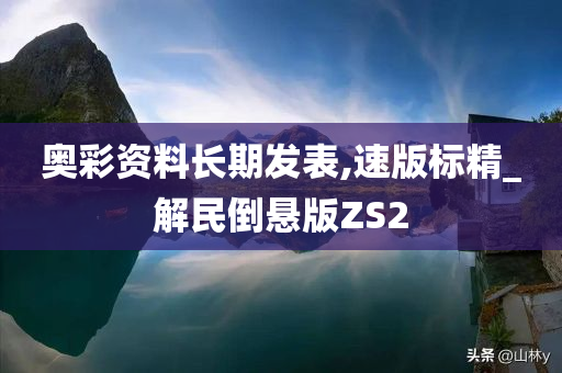 奥彩资料长期发表,速版标精_解民倒悬版ZS2