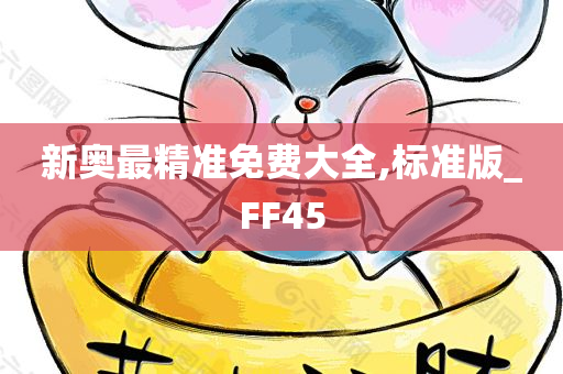 新奥最精准免费大全,标准版_FF45