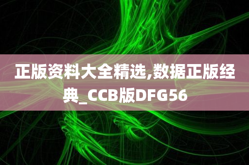 正版资料大全精选,数据正版经典_CCB版DFG56