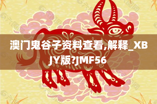 澳门鬼谷子资料查看,解释_XBJY版?JMF56