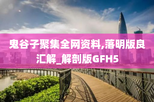 鬼谷子聚集全网资料,落明版良汇解_解剖版GFH5