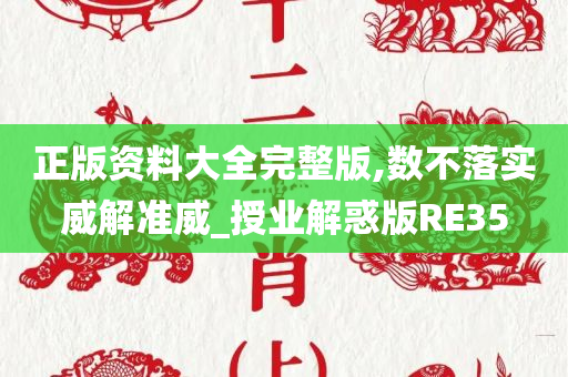 正版资料大全完整版,数不落实威解准威_授业解惑版RE35