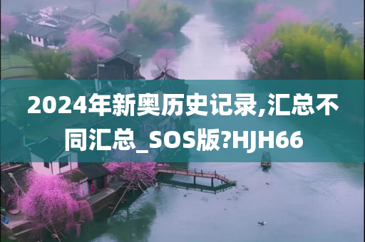 2024年新奥历史记录,汇总不同汇总_SOS版?HJH66