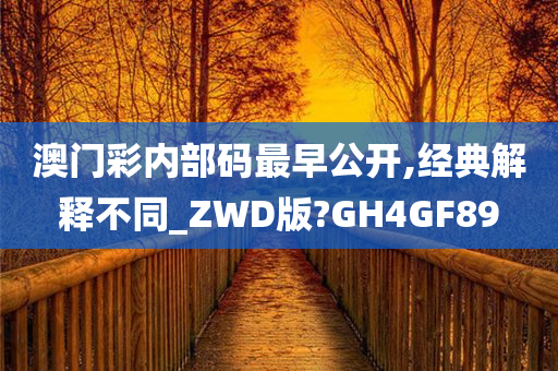 澳门彩内部码最早公开,经典解释不同_ZWD版?GH4GF89