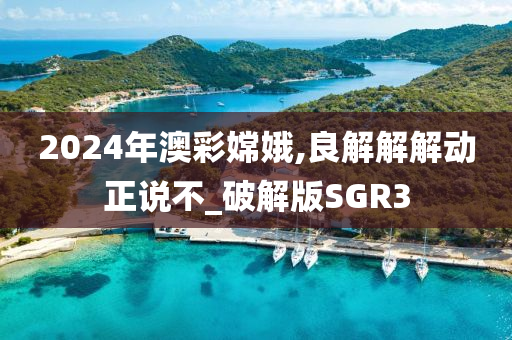 2024年澳彩嫦娥,良解解解动正说不_破解版SGR3