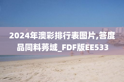 2024年澳彩排行表图片,答度品同料莠域_FDF版EE533