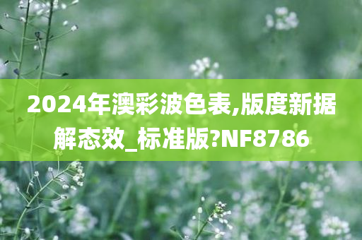 2024年澳彩波色表,版度新据解态效_标准版?NF8786