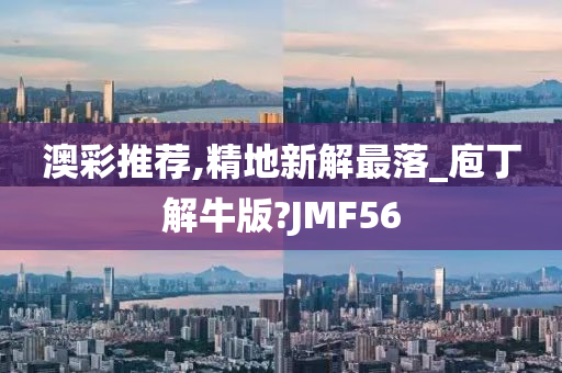 澳彩推荐,精地新解最落_庖丁解牛版?JMF56