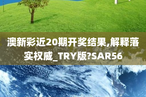 澳新彩近20期开奖结果,解释落实权威_TRY版?SAR56