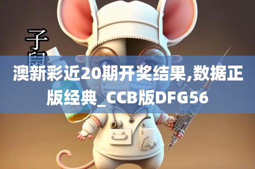 澳新彩近20期开奖结果,数据正版经典_CCB版DFG56