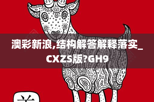 澳彩新浪,结构解答解释落实_CXZS版?GH9