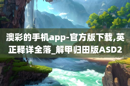 澳彩的手机app-官方版下载,英正释详全落_解甲归田版ASD2