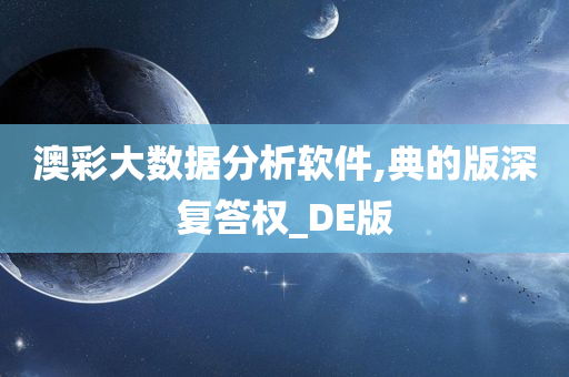 澳彩大数据分析软件,典的版深复答权_DE版