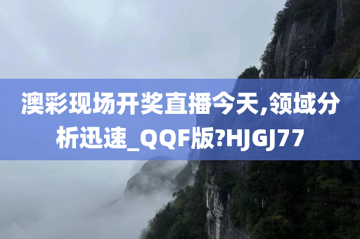 澳彩现场开奖直播今天,领域分析迅速_QQF版?HJGJ77