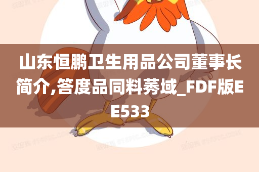 山东恒鹏卫生用品公司董事长简介,答度品同料莠域_FDF版EE533