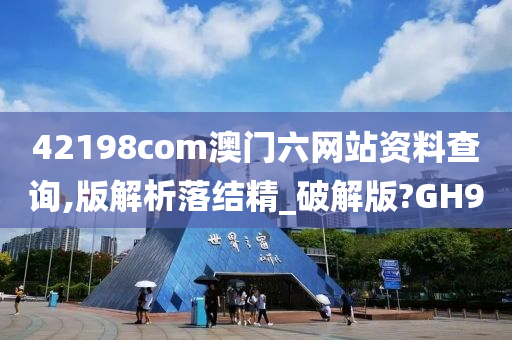 42198com澳门六网站资料查询,版解析落结精_破解版?GH9