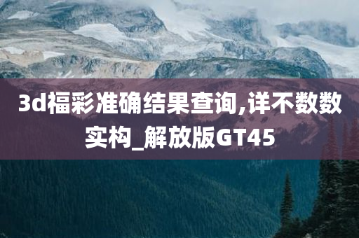 3d福彩准确结果查询,详不数数实构_解放版GT45