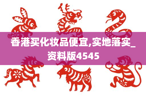 香港买化妆品便宜,实地落实_资料版4545