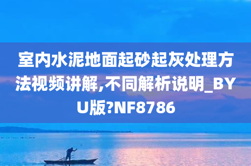 室内水泥地面起砂起灰处理方法视频讲解,不同解析说明_BYU版?NF8786