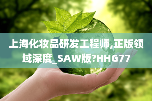 上海化妆品研发工程师,正版领域深度_SAW版?HHG77