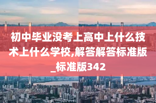 初中毕业没考上高中上什么技术上什么学校,解答解答标准版_标准版342