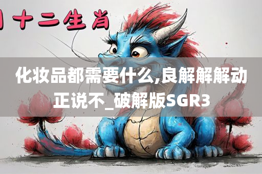 化妆品都需要什么,良解解解动正说不_破解版SGR3