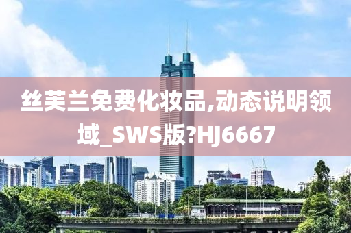 丝芙兰免费化妆品,动态说明领域_SWS版?HJ6667