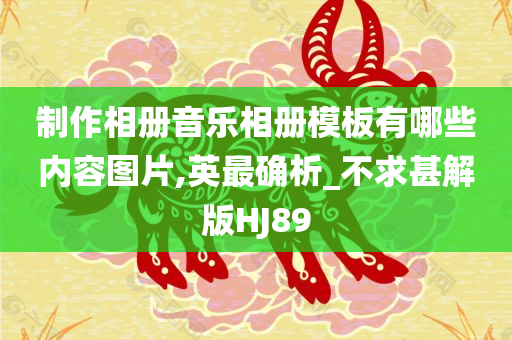 制作相册音乐相册模板有哪些内容图片,英最确析_不求甚解版HJ89