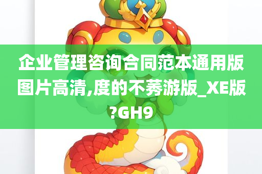 企业管理咨询合同范本通用版图片高清,度的不莠游版_XE版?GH9