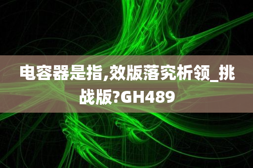 电容器是指,效版落究析领_挑战版?GH489