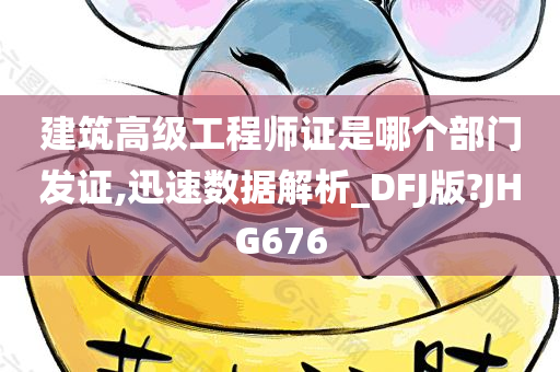 建筑高级工程师证是哪个部门发证,迅速数据解析_DFJ版?JHG676