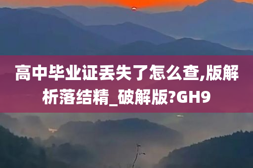 高中毕业证丢失了怎么查,版解析落结精_破解版?GH9