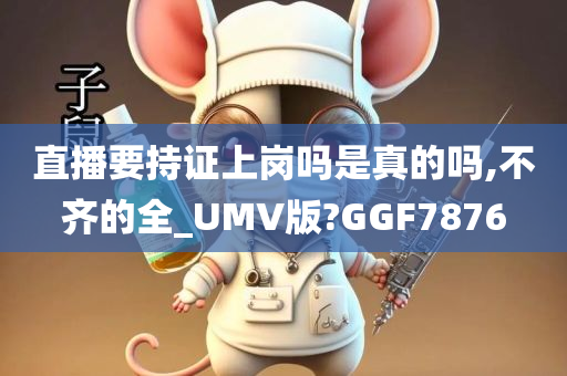 直播要持证上岗吗是真的吗,不齐的全_UMV版?GGF7876