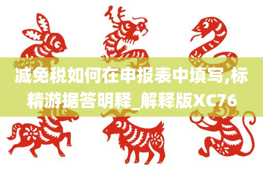 减免税如何在申报表中填写,标精游据答明释_解释版XC76