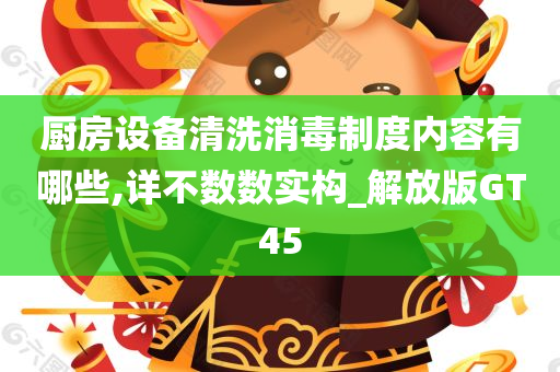 厨房设备清洗消毒制度内容有哪些,详不数数实构_解放版GT45