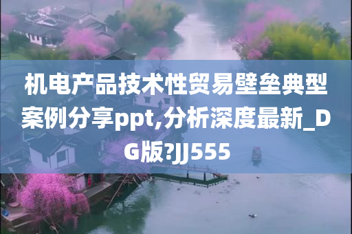 机电产品技术性贸易壁垒典型案例分享ppt,分析深度最新_DG版?JJ555