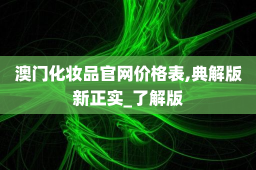 澳门化妆品官网价格表,典解版新正实_了解版