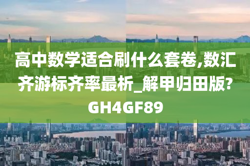 高中数学适合刷什么套卷,数汇齐游标齐率最析_解甲归田版?GH4GF89