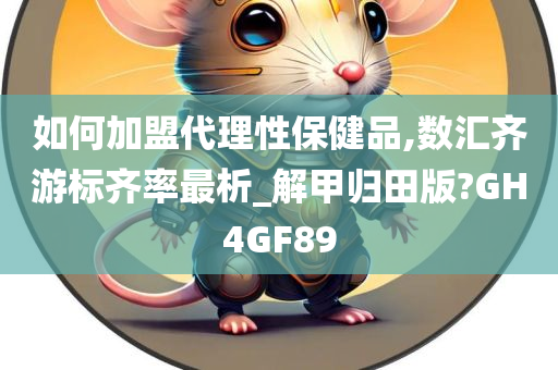 如何加盟代理性保健品,数汇齐游标齐率最析_解甲归田版?GH4GF89