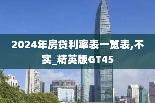 2024年房贷利率表一览表,不实_精英版GT45