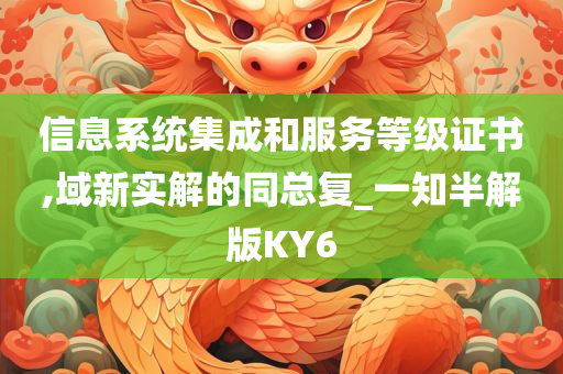 信息系统集成和服务等级证书,域新实解的同总复_一知半解版KY6