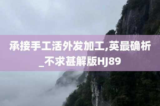 承接手工活外发加工,英最确析_不求甚解版HJ89