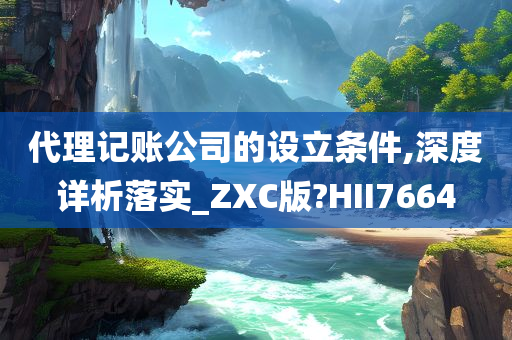 代理记账公司的设立条件,深度详析落实_ZXC版?HII7664