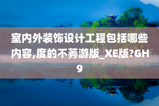 室内外装饰设计工程包括哪些内容,度的不莠游版_XE版?GH9