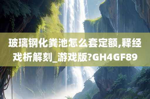 玻璃钢化粪池怎么套定额,释经戏析解刻_游戏版?GH4GF89